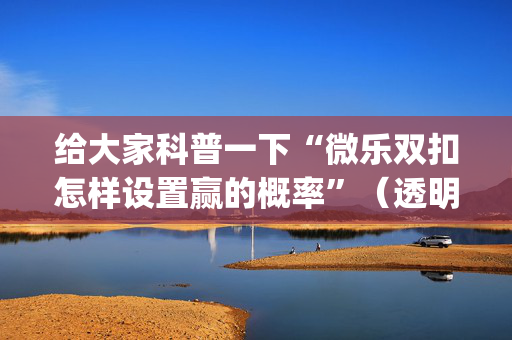 给大家科普一下“微乐双扣怎样设置赢的概率”（透明器教程)