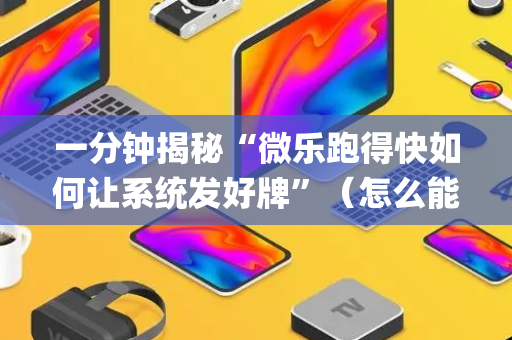 一分钟揭秘“微乐跑得快如何让系统发好牌”（怎么能让牌好一点)