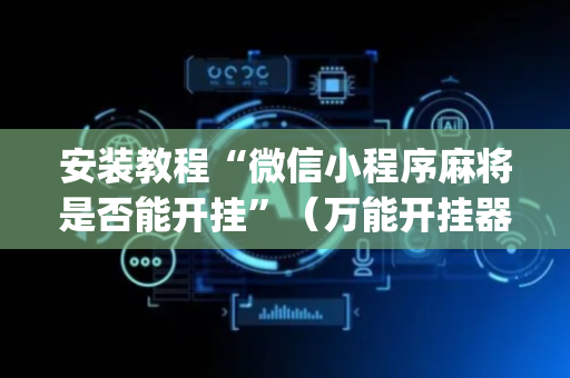 安装教程“微信小程序麻将是否能开挂”（万能开挂器)