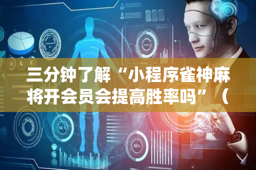 三分钟了解“小程序雀神麻将开会员会提高胜率吗”（小程序辅助软件)