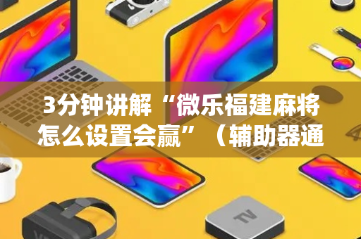 3分钟讲解“微乐福建麻将怎么设置会赢”（辅助器通用版)