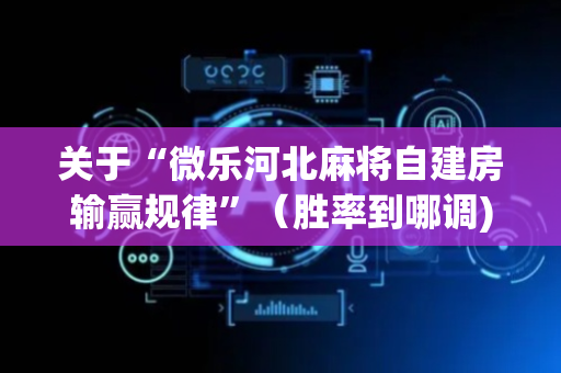 关于“微乐河北麻将自建房输赢规律”（胜率到哪调)