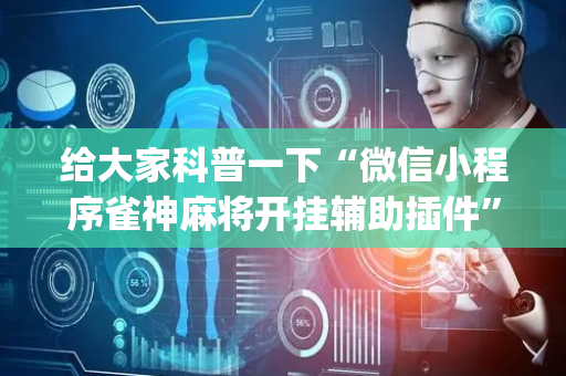 给大家科普一下“微信小程序雀神麻将开挂辅助插件”（必赢神器)