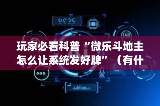 玩家必看科普“微乐斗地主怎么让系统发好牌”（有什么规律)