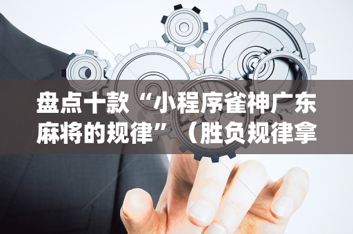 盘点十款“小程序雀神广东麻将的规律”（胜负规律拿好牌)