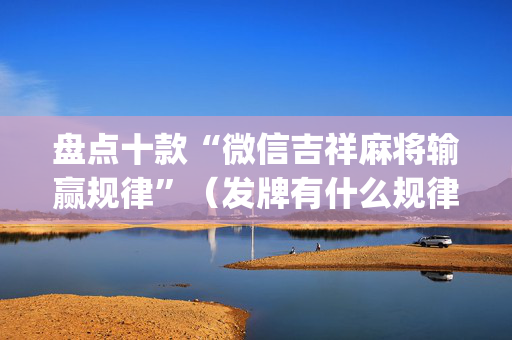 盘点十款“微信吉祥麻将输赢规律”（发牌有什么规律吗)