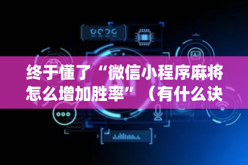 终于懂了“微信小程序麻将怎么增加胜率”（有什么诀窍)