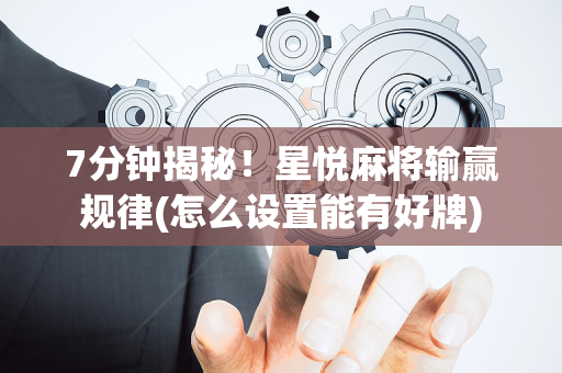 7分钟揭秘！星悦麻将输赢规律(怎么设置能有好牌)