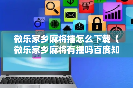 微乐家乡麻将挂怎么下载（微乐家乡麻将有挂吗百度知道）