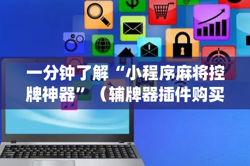 一分钟了解“小程序麻将控牌神器”（辅牌器插件购买)