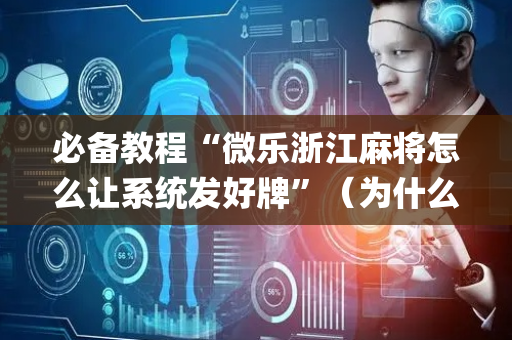 必备教程“微乐浙江麻将怎么让系统发好牌”（为什么有人一直赢)