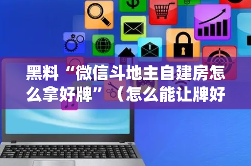 黑料“微信斗地主自建房怎么拿好牌”（怎么能让牌好一点)