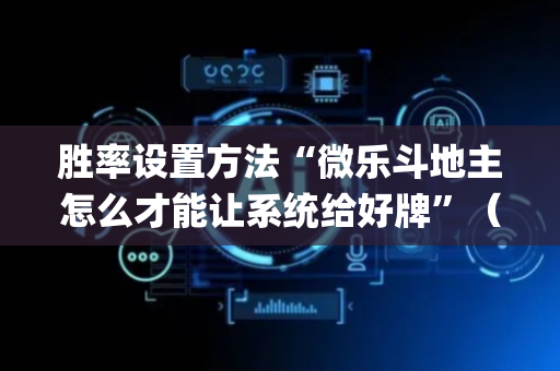 胜率设置方法“微乐斗地主怎么才能让系统给好牌”（骗局大揭秘)