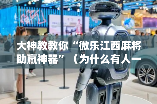 大神教教你“微乐江西麻将助赢神器”（为什么有人一直赢)