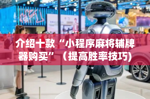 介绍十款“小程序麻将辅牌器购买”（提高胜率技巧)