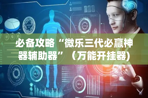 必备攻略“微乐三代必赢神器辅助器”（万能开挂器)