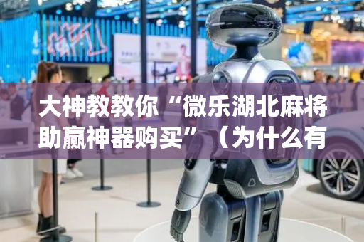 大神教教你“微乐湖北麻将助赢神器购买”（为什么有人一直赢)