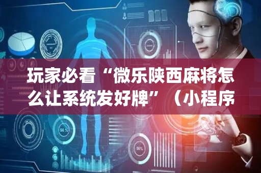 玩家必看“微乐陕西麻将怎么让系统发好牌”（小程序怎么才会赢)