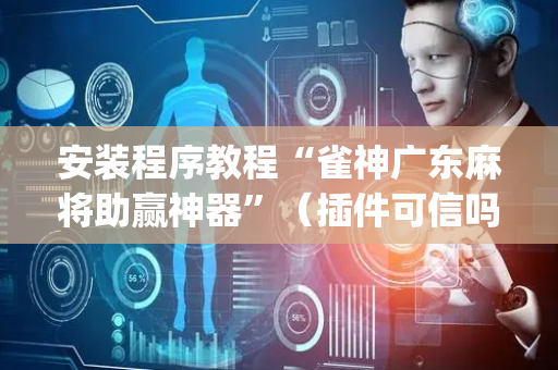 安装程序教程“雀神广东麻将助赢神器”（插件可信吗)