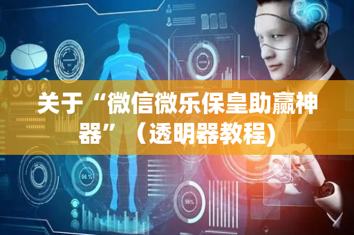 关于“微信微乐保皇助赢神器”（透明器教程)