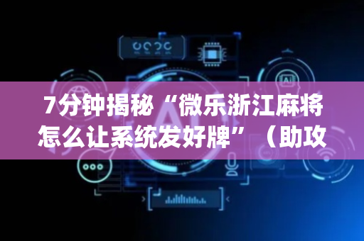 7分钟揭秘“微乐浙江麻将怎么让系统发好牌”（助攻神器)