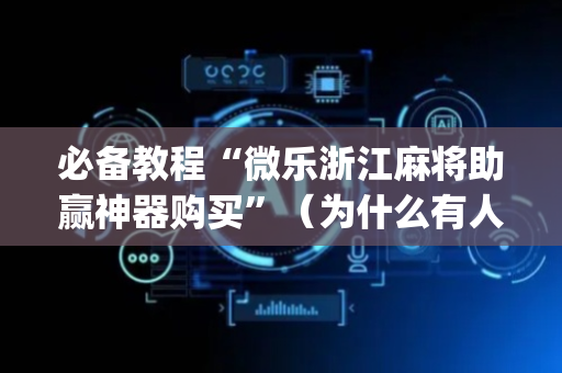 必备教程“微乐浙江麻将助赢神器购买”（为什么有人一直赢)