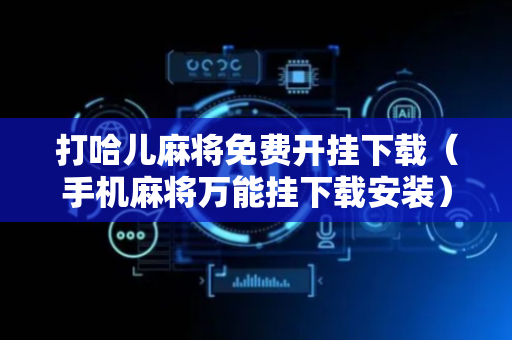 打哈儿麻将免费开挂下载（手机麻将万能挂下载安装）
