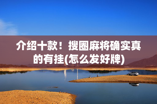 介绍十款！搜圈麻将确实真的有挂(怎么发好牌)