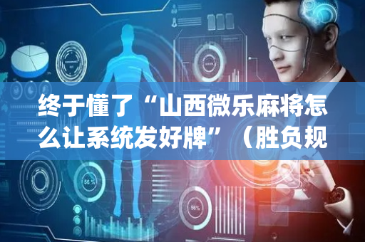终于懂了“山西微乐麻将怎么让系统发好牌”（胜负规律拿好牌)