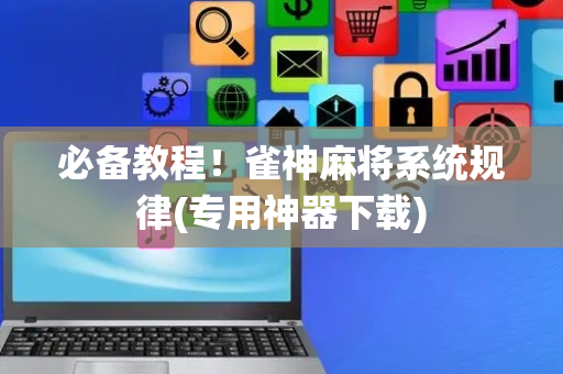 必备教程！雀神麻将系统规律(专用神器下载)