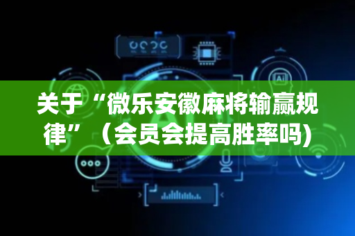 关于“微乐安徽麻将输赢规律”（会员会提高胜率吗)