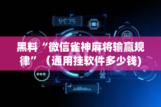 黑料“微信雀神麻将输赢规律”（通用挂软件多少钱)