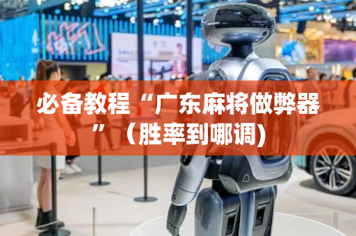 必备教程“广东麻将做弊器”（胜率到哪调)