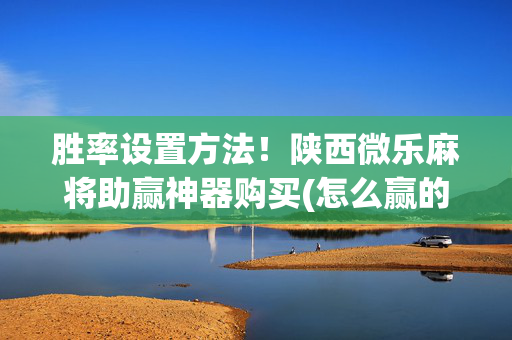 胜率设置方法！陕西微乐麻将助赢神器购买(怎么赢的几率大)
