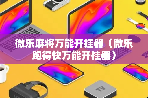 微乐麻将万能开挂器（微乐跑得快万能开挂器）
