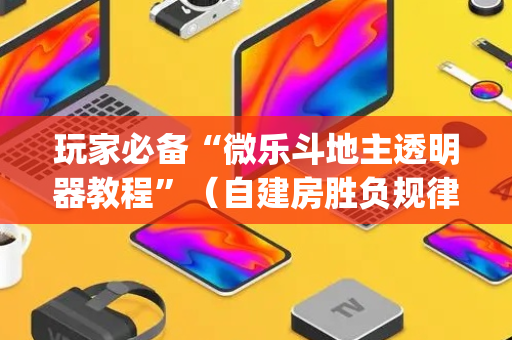 玩家必备“微乐斗地主透明器教程”（自建房胜负规律)