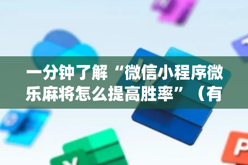 一分钟了解“微信小程序微乐麻将怎么提高胜率”（有什么规律)