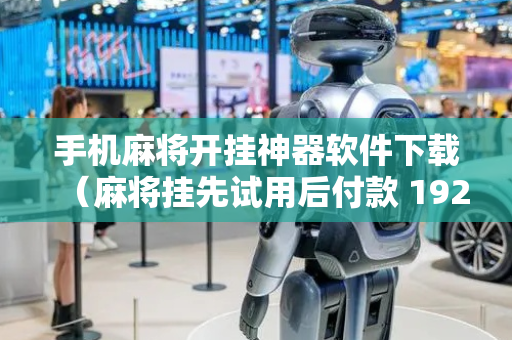 手机麻将开挂神器软件下载（麻将挂先试用后付款 19216801）