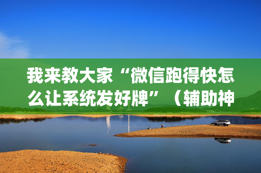 我来教大家“微信跑得快怎么让系统发好牌”（辅助神器免费)
