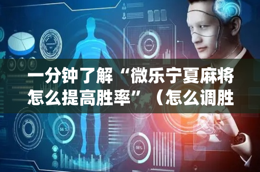 一分钟了解“微乐宁夏麻将怎么提高胜率”（怎么调胜率)