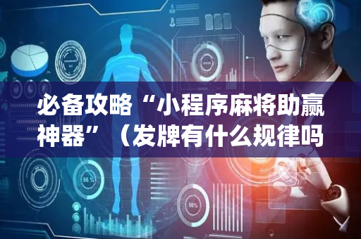 必备攻略“小程序麻将助赢神器”（发牌有什么规律吗)