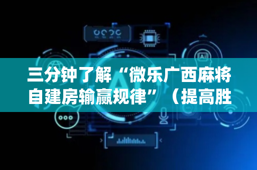 三分钟了解“微乐广西麻将自建房输赢规律”（提高胜率软件)