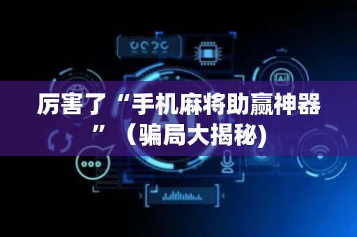 厉害了“手机麻将助赢神器”（骗局大揭秘)