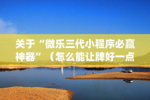 关于“微乐三代小程序必赢神器”（怎么能让牌好一点)
