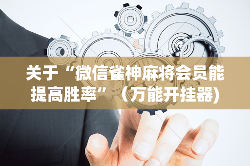 关于“微信雀神麻将会员能提高胜率”（万能开挂器)