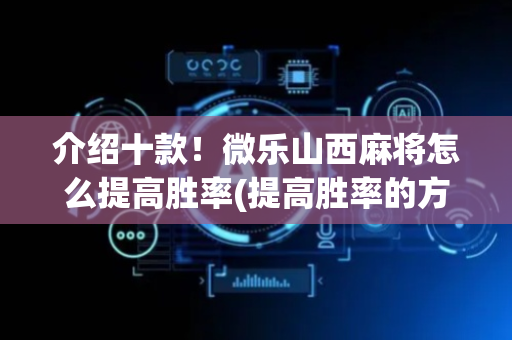 介绍十款！微乐山西麻将怎么提高胜率(提高胜率的方法)