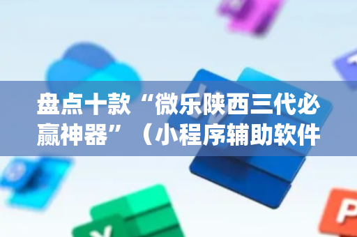 盘点十款“微乐陕西三代必赢神器”（小程序辅助软件)