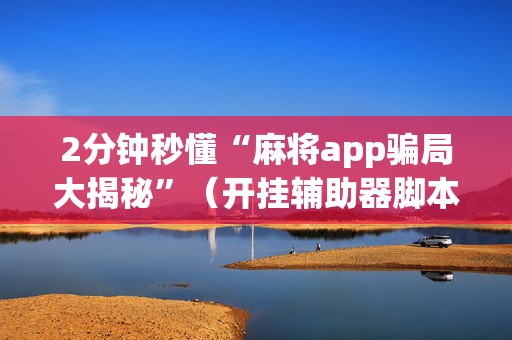 2分钟秒懂“麻将app骗局大揭秘”（开挂辅助器脚本)