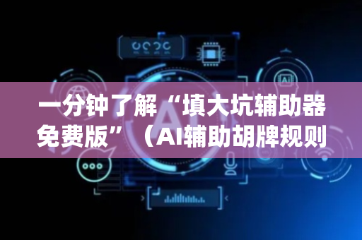 一分钟了解“填大坑辅助器免费版”（AI辅助胡牌规则)