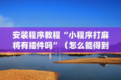 安装程序教程“小程序打麻将有插件吗”（怎么能得到好牌)